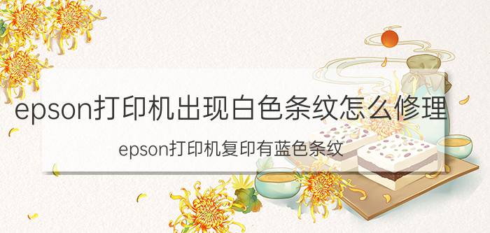 epson打印机出现白色条纹怎么修理 epson打印机复印有蓝色条纹？